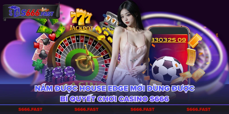 Nắm được House Edge mới dùng được bí quyết chơi casino S666